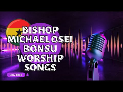 Best of Bishop Michael Osei Bonsu Worship Songs Mixtape